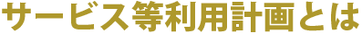 サービス等利用計画とは